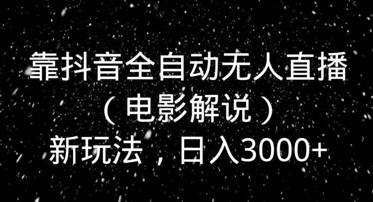 靠抖音全自动无人直播（电影解说）新玩法，日入3000+-随风资源网