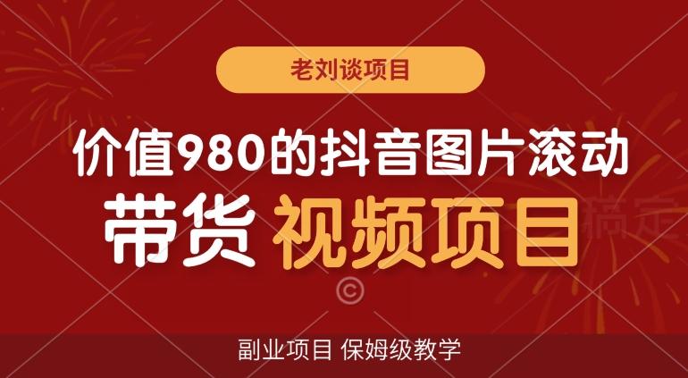价值980的抖音图片滚动带货视频副业项目，保姆级教学【揭秘】-随风资源网