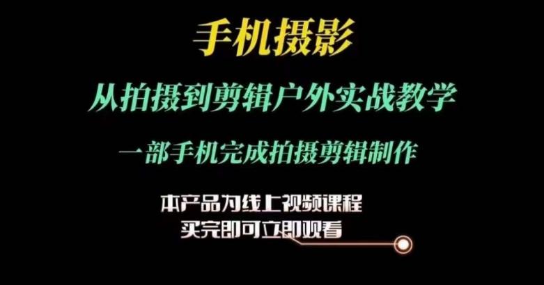运镜剪辑实操课，手机摄影从拍摄到剪辑户外实战教学，一部手机完成拍摄剪辑制作-随风资源网