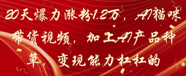 20天爆力涨粉1.2W，AI猫咪带货视频，加上AI产品种草，变现能力杠杠的-随风资源网