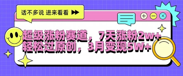 超级涨粉赛道，每天半小时，7天涨粉2W+，轻松过原创，三月变现5W+【揭秘】-随风资源网