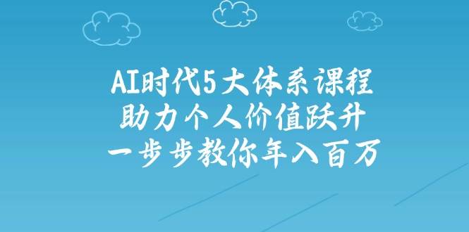 人工智能时代五大体系课程：助力个人价值跃升，一步步教你年入百万-随风资源网