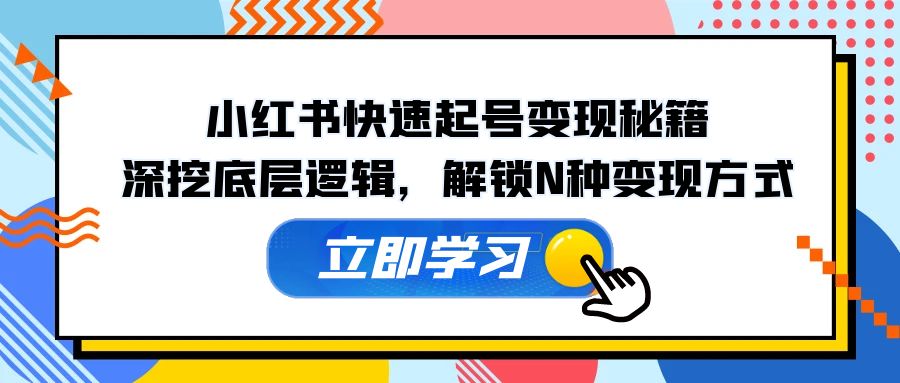 小红书快速起号变现秘籍：深挖底层逻辑，解锁N种变现方式-随风资源网