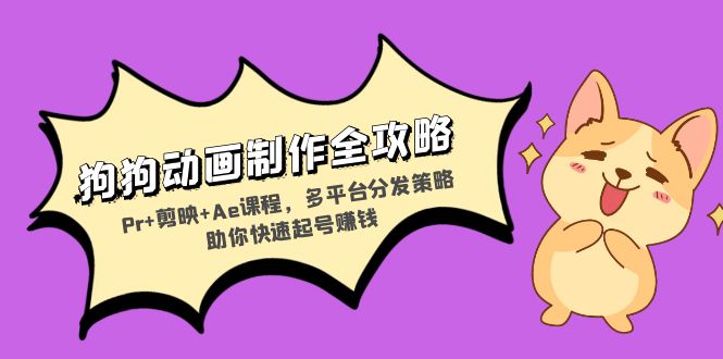 狗狗动画制作全攻略：Pr+剪映+Ae课程，多平台分发策略助你快速起号赚钱-随风资源网