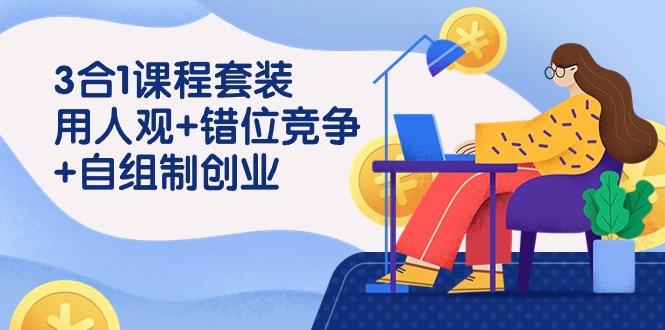 (9392期)3 合1课程套装，用人观+错位竞争+自组 制创业(43节课)-随风资源网