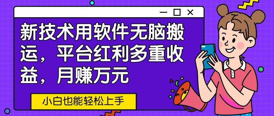 新技术用软件无脑搬运，平台红利多重收益，月赚万元，小白也能轻松上手-随风资源网
