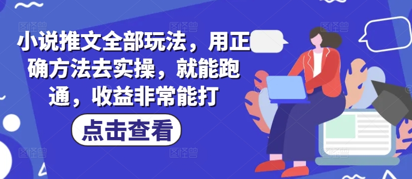 小说推文全部玩法，用正确方法去实操，就能跑通，收益非常能打-随风资源网