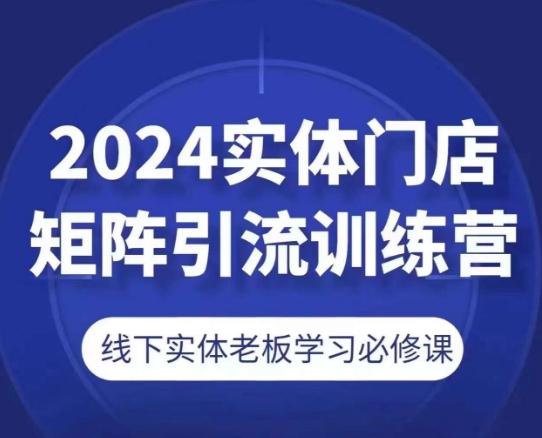 2024实体门店矩阵引流训练营，线下实体老板学习必修课-随风资源网