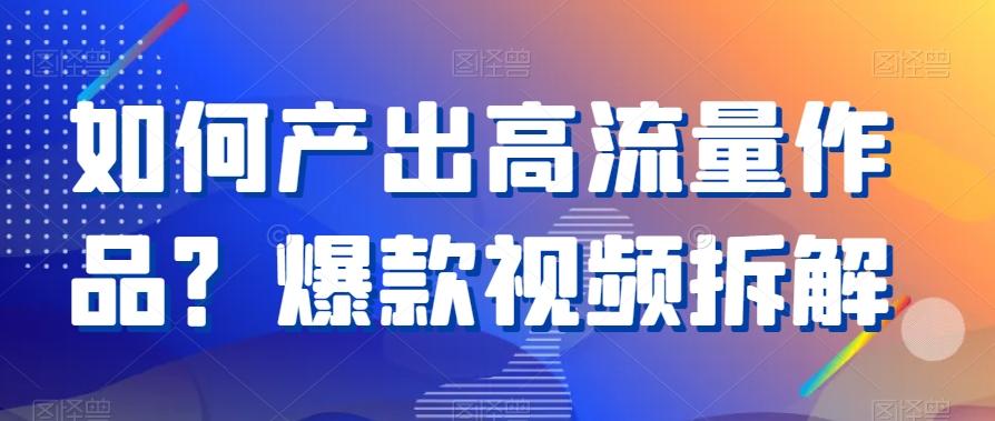 如何产出高流量作品？爆款视频拆解-随风资源网
