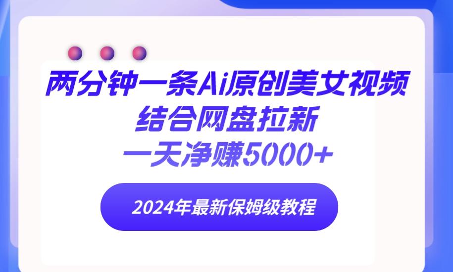 (9484期)两分钟一条Ai原创美女视频结合网盘拉新，一天净赚5000+ 24年最新保姆级教程-随风资源网