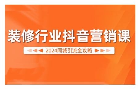 2024装修行业抖音营销课，同城引流全攻略-随风资源网