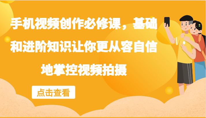 手机视频创作必修课，基础和进阶知识让你更从容自信地掌控视频拍摄-随风资源网