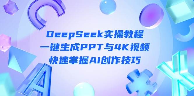 DeepSeek入门实操教程：一键生成PPT与4K视频，快速掌握AI创作技巧-随风资源网