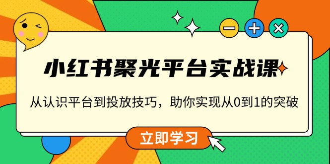 小红书 聚光平台实战课，从认识平台到投放技巧，助你实现从0到1的突破-随风资源网