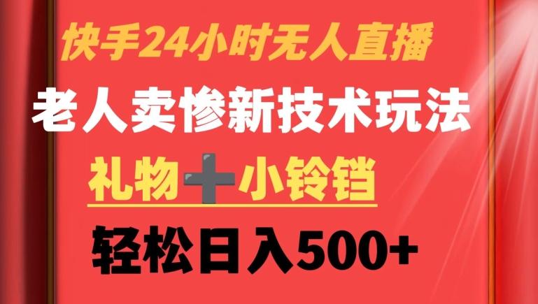 快手24小时无人直播，老人卖惨最新技术玩法，礼物+小铃铛，轻松日入500+【揭秘】-随风资源网