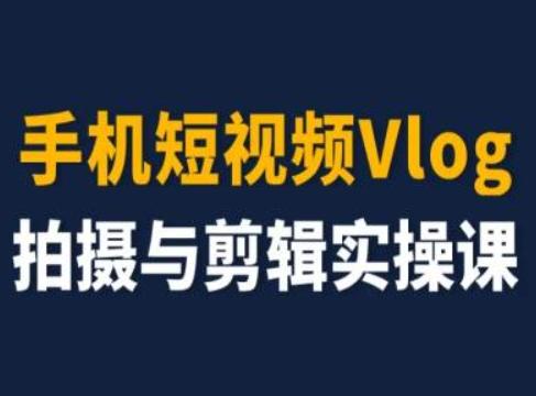 手机短视频Vlog拍摄与剪辑实操课，小白变大师-随风资源网