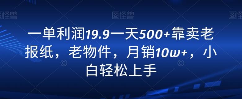 一单利润19.9一天500+靠卖老报纸，老物件，月销10w+，小白轻松上手-随风资源网