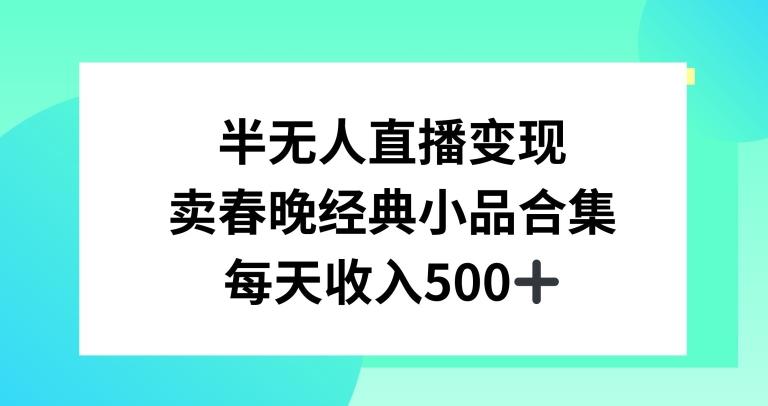 半无人直播变现，卖经典春晚小品合集，每天日入500+【揭秘】-随风资源网