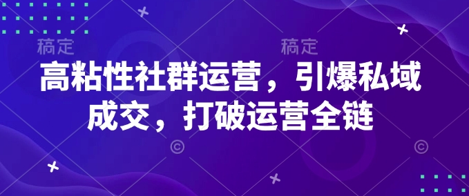 高粘性社群运营，引爆私域成交，打破运营全链-随风资源网