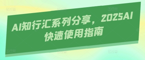 AI知行汇系列分享，2025AI快速使用指南-随风资源网