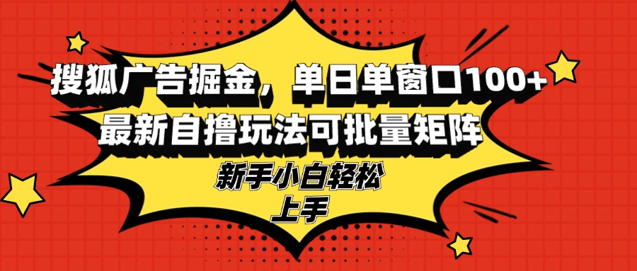 搜狐广告掘金，单日单窗口100+，最新自撸玩法可批量矩阵，适合新手小白-随风资源网