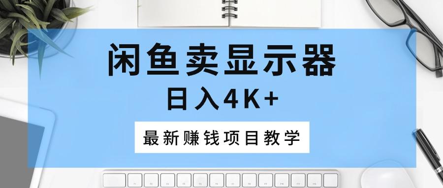 闲鱼卖显示器，日入4K+，最新赚钱项目教学-随风资源网