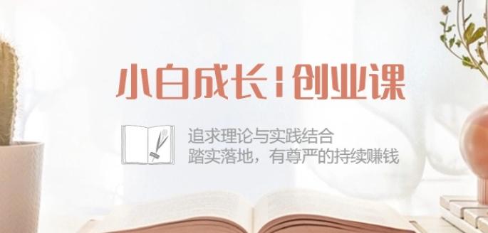 小白成长创业课：追求理论与实践结合，踏实落地，有尊严的持续赚钱-42节-随风资源网