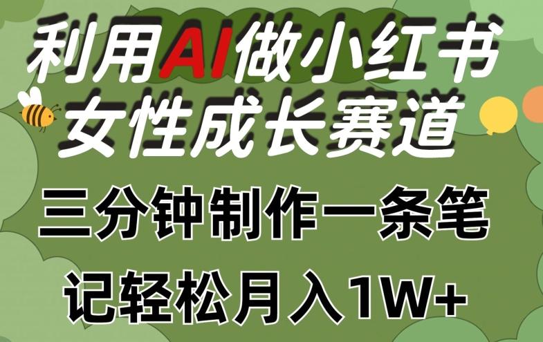 利用Ai做小红书女性成长赛道，三分钟制作一条笔记，轻松月入1w+【揭秘】-随风资源网