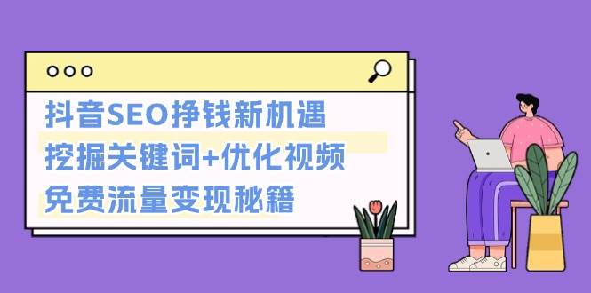 抖音SEO挣钱新机遇：挖掘关键词+优化视频，免费流量变现秘籍-随风资源网