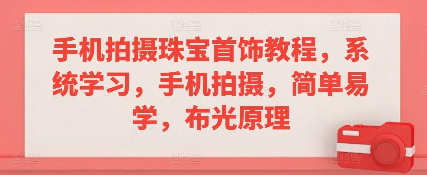 手机拍摄珠宝首饰教程，系统学习，手机拍摄，简单易学，布光原理-随风资源网