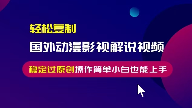 轻松复制国外动漫影视解说视频，无脑搬运稳定过原创，操作简单小白也能…-随风资源网