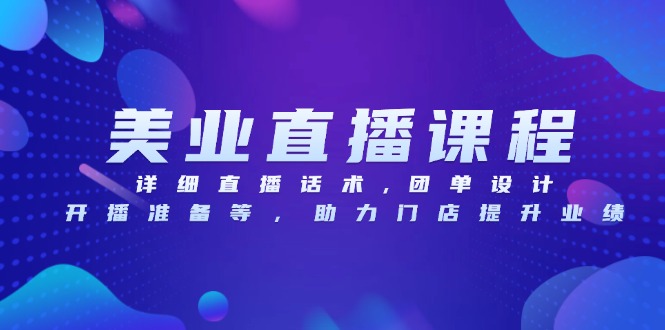 美业直播课程，详细直播话术,团单设计,开播准备等，助力门店提升业绩-随风资源网