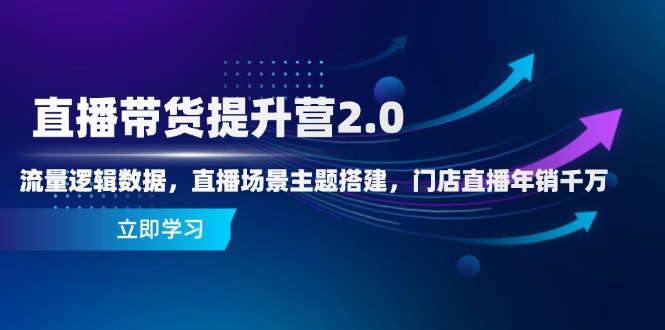 直播带货提升营2.0：流量逻辑数据，直播场景主题搭建，门店直播年销千万-随风资源网