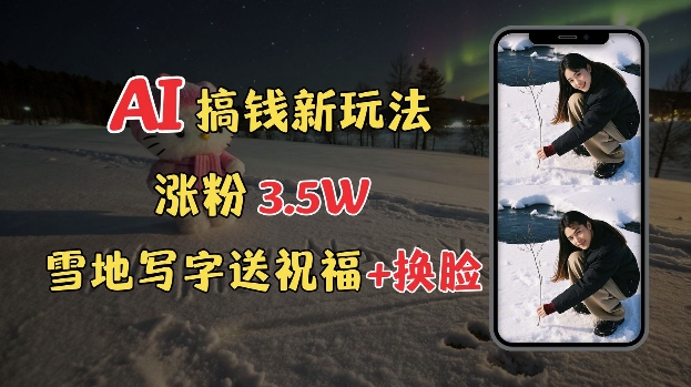 冬季搞钱新玩法，雪地写字表白送祝福、换脸，用免费AI手把手教你制作，轻松涨粉3.5w，接单到手软-随风资源网