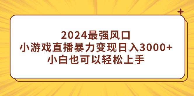 (9342期)2024最强风口，小游戏直播暴力变现日入3000+小白也可以轻松上手-随风资源网