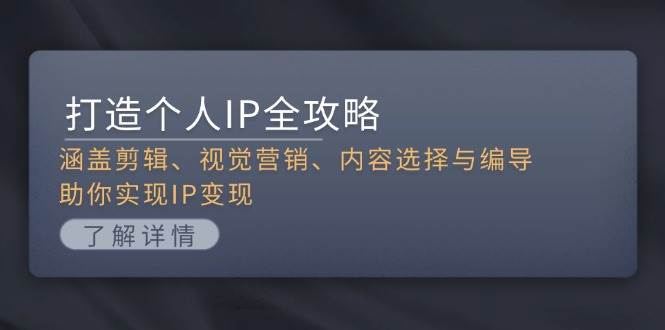 打造个人IP全攻略：涵盖剪辑、视觉营销、内容选择与编导，助你实现IP变现-随风资源网