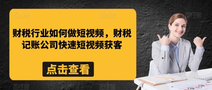 财税行业如何做短视频，财税记账公司快速短视频获客-随风资源网