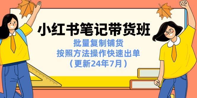 小红书笔记-带货班：批量复制铺货，按照方法操作快速出单(更新24年7月-随风资源网