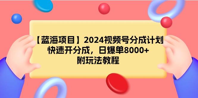 (9308期)【蓝海项目】2024视频号分成计划，快速开分成，日爆单8000+，附玩法教程-随风资源网