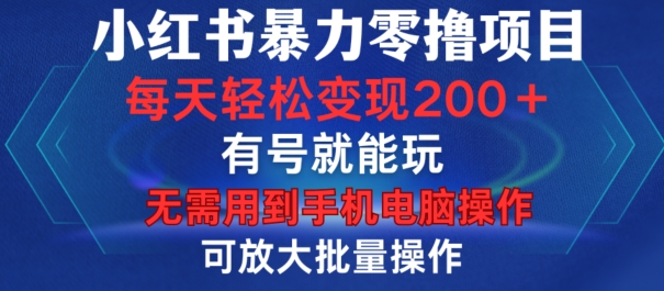 小红书暴力零撸项目，有号就能玩，单号每天变现1到15元，可放大批量操作，无需手机电脑操作【揭秘】-随风资源网
