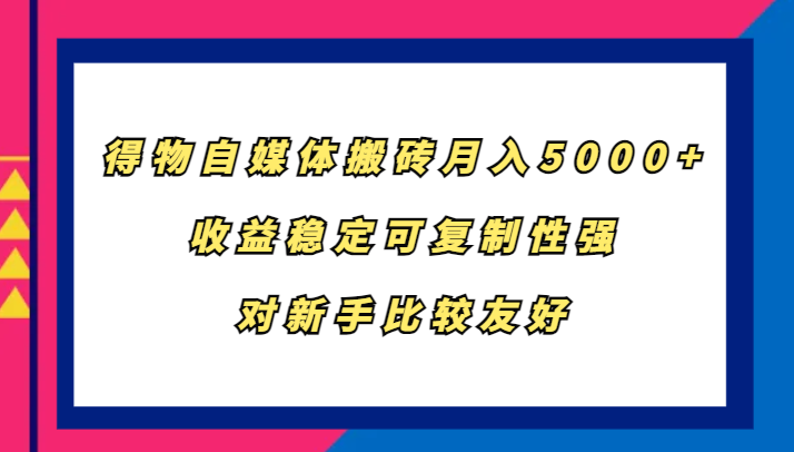 得物自媒体搬砖，月入5000+，收益稳定可复制性强，对新手比较友好-随风资源网