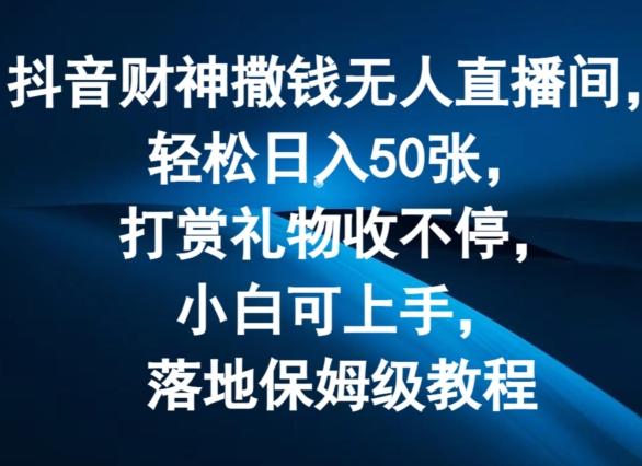 抖音财神撒钱无人直播间轻松日入50张，打赏礼物收不停，小白可上手，落地保姆级教程【揭秘】-随风资源网