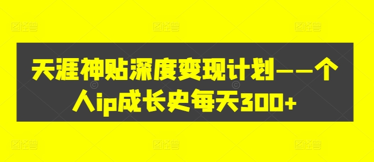 天涯神贴深度变现计划——个人ip成长史每天300+【揭秘】-随风资源网