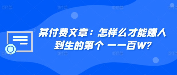 ​某付费文章：怎‮样么‬才能赚‮人到‬生的第‮个一‬一百W?-随风资源网