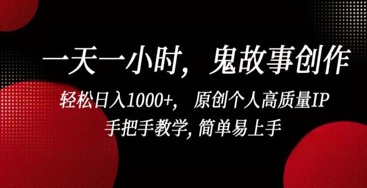 一天一小时，鬼故事创作， 轻松日入1000+， 原创个人高质量IP，手把手教学, 简单易上手【揭秘】-随风资源网