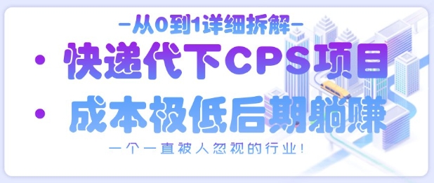从0到1详细拆解快递代下CPS项目，一个一直被人忽视的行业！-随风资源网