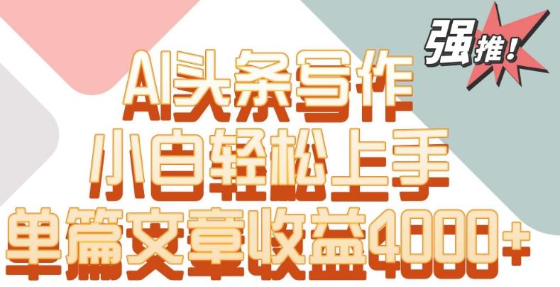 单片文章收益4000+！AI头条写作，小白轻松上手【揭秘】-随风资源网