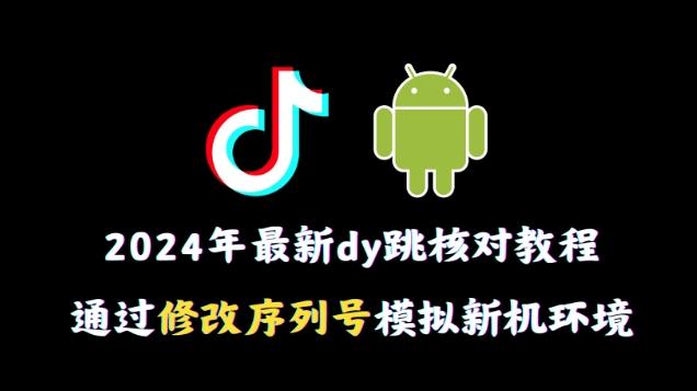 2024年最新抖音跳核对教程，通过修改序列号模拟新机环境【揭秘】-随风资源网