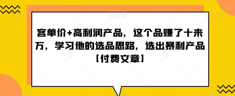 ‮单客‬价+高利润产品，这个品‮了赚‬十来万，‮习学‬他‮选的‬品思路，‮出选‬暴‮产利‬品【付费文章】-随风资源网