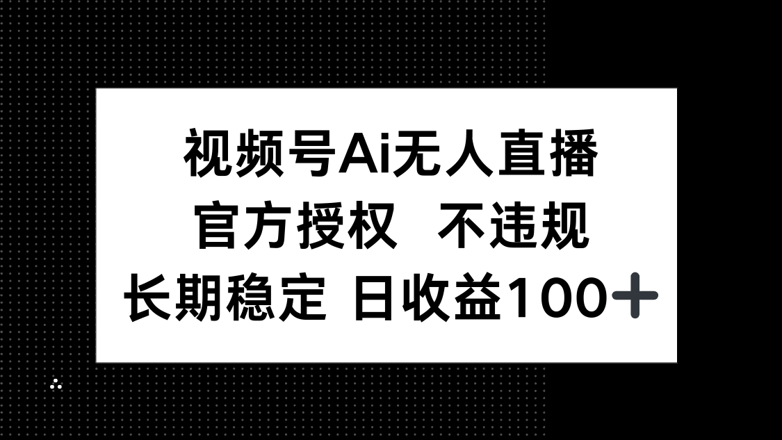 视频号AI无人直播，官方授权 不违规，单日平均收益100+-随风资源网